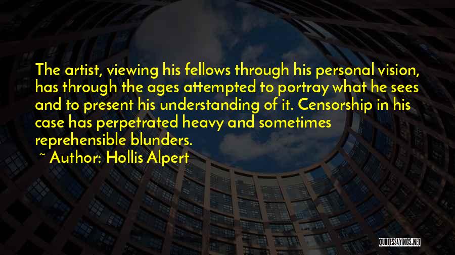 Hollis Alpert Quotes: The Artist, Viewing His Fellows Through His Personal Vision, Has Through The Ages Attempted To Portray What He Sees And