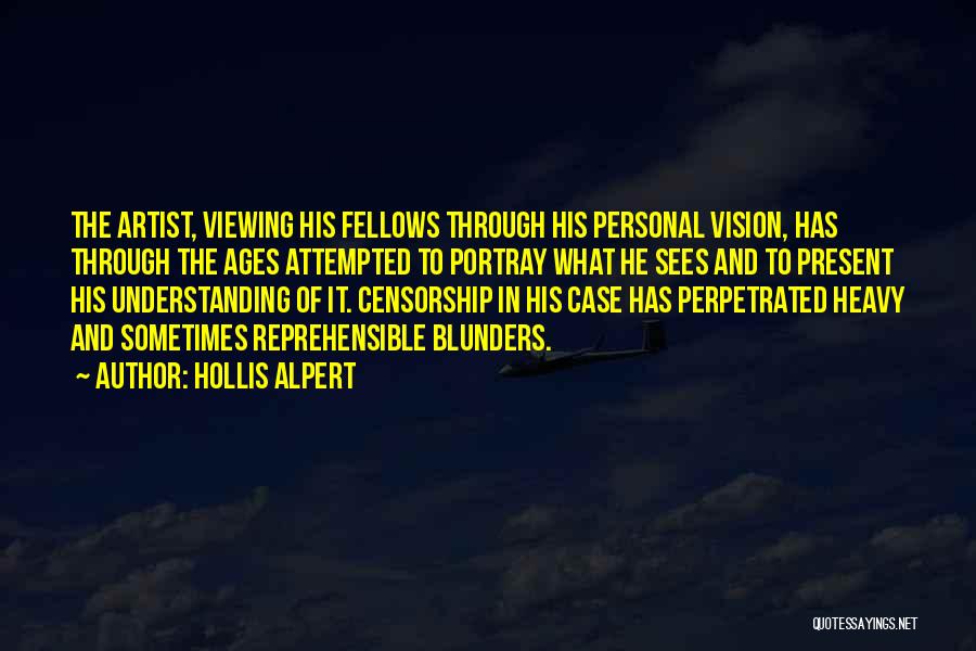 Hollis Alpert Quotes: The Artist, Viewing His Fellows Through His Personal Vision, Has Through The Ages Attempted To Portray What He Sees And