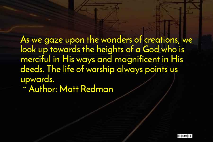 Matt Redman Quotes: As We Gaze Upon The Wonders Of Creations, We Look Up Towards The Heights Of A God Who Is Merciful