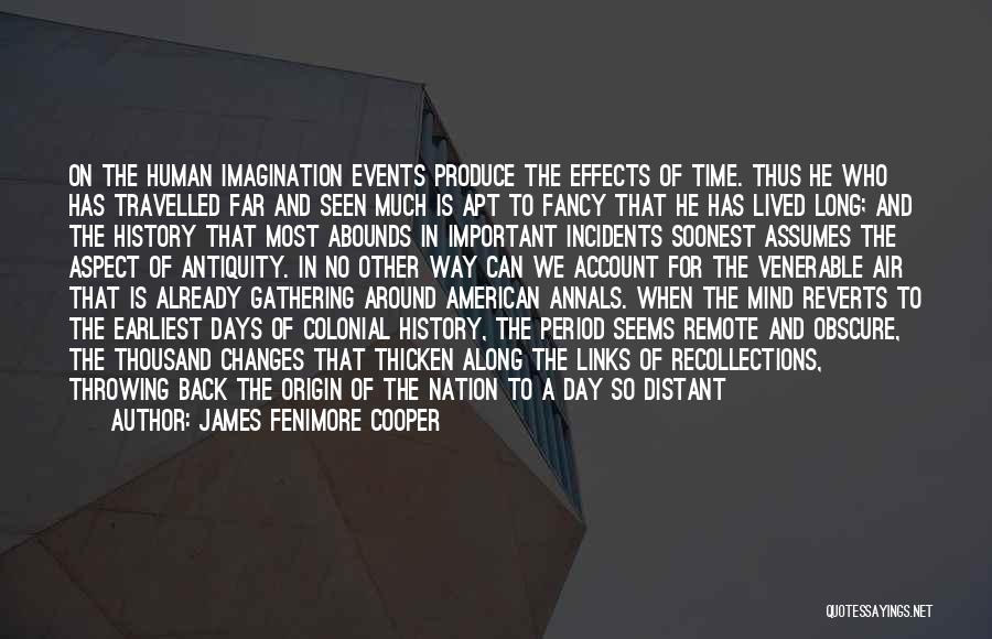 James Fenimore Cooper Quotes: On The Human Imagination Events Produce The Effects Of Time. Thus He Who Has Travelled Far And Seen Much Is