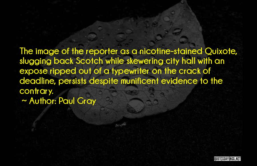 Paul Gray Quotes: The Image Of The Reporter As A Nicotine-stained Quixote, Slugging Back Scotch While Skewering City Hall With An Expose Ripped