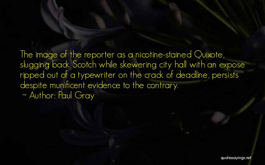 Paul Gray Quotes: The Image Of The Reporter As A Nicotine-stained Quixote, Slugging Back Scotch While Skewering City Hall With An Expose Ripped