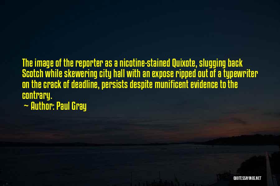 Paul Gray Quotes: The Image Of The Reporter As A Nicotine-stained Quixote, Slugging Back Scotch While Skewering City Hall With An Expose Ripped