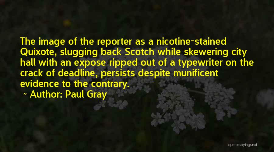 Paul Gray Quotes: The Image Of The Reporter As A Nicotine-stained Quixote, Slugging Back Scotch While Skewering City Hall With An Expose Ripped