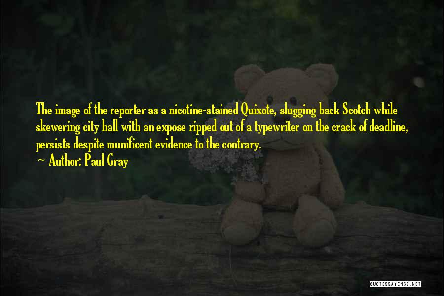 Paul Gray Quotes: The Image Of The Reporter As A Nicotine-stained Quixote, Slugging Back Scotch While Skewering City Hall With An Expose Ripped