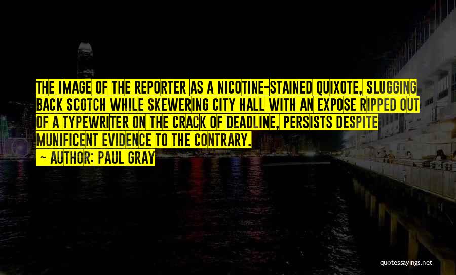 Paul Gray Quotes: The Image Of The Reporter As A Nicotine-stained Quixote, Slugging Back Scotch While Skewering City Hall With An Expose Ripped