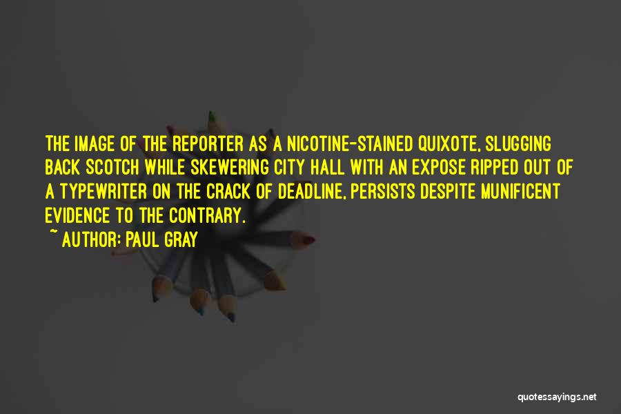 Paul Gray Quotes: The Image Of The Reporter As A Nicotine-stained Quixote, Slugging Back Scotch While Skewering City Hall With An Expose Ripped