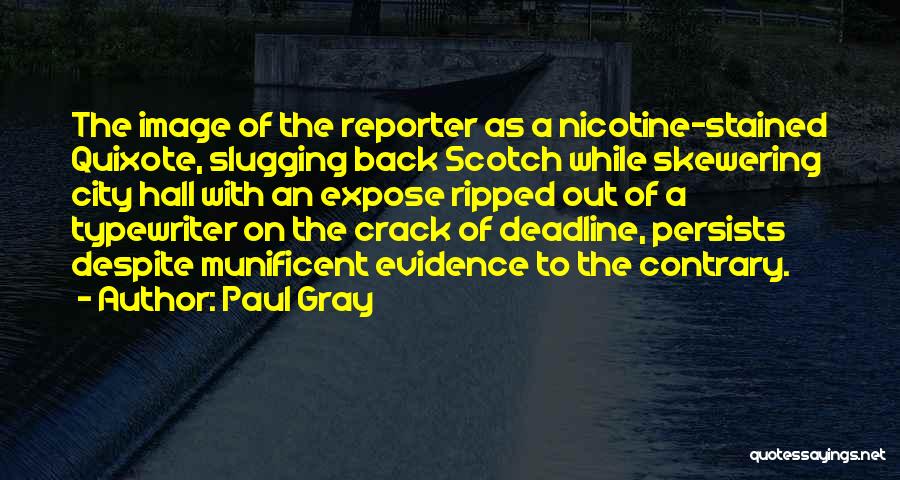 Paul Gray Quotes: The Image Of The Reporter As A Nicotine-stained Quixote, Slugging Back Scotch While Skewering City Hall With An Expose Ripped