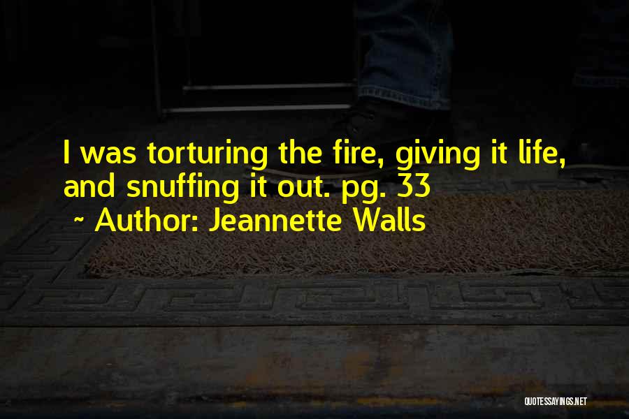 Jeannette Walls Quotes: I Was Torturing The Fire, Giving It Life, And Snuffing It Out. Pg. 33