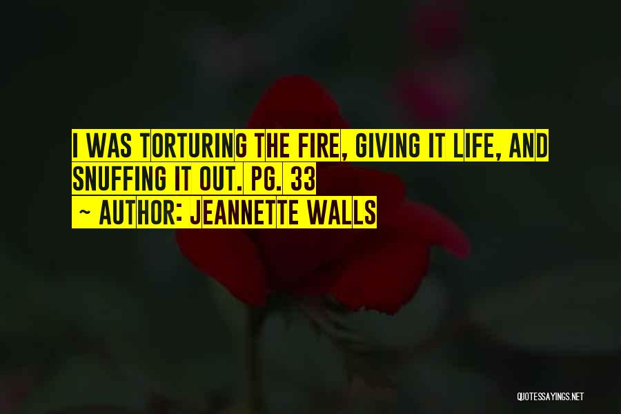 Jeannette Walls Quotes: I Was Torturing The Fire, Giving It Life, And Snuffing It Out. Pg. 33