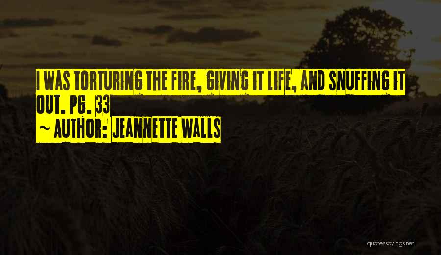 Jeannette Walls Quotes: I Was Torturing The Fire, Giving It Life, And Snuffing It Out. Pg. 33