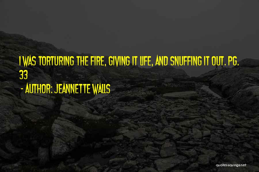 Jeannette Walls Quotes: I Was Torturing The Fire, Giving It Life, And Snuffing It Out. Pg. 33