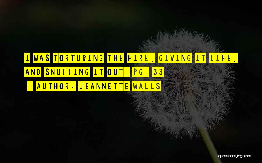 Jeannette Walls Quotes: I Was Torturing The Fire, Giving It Life, And Snuffing It Out. Pg. 33