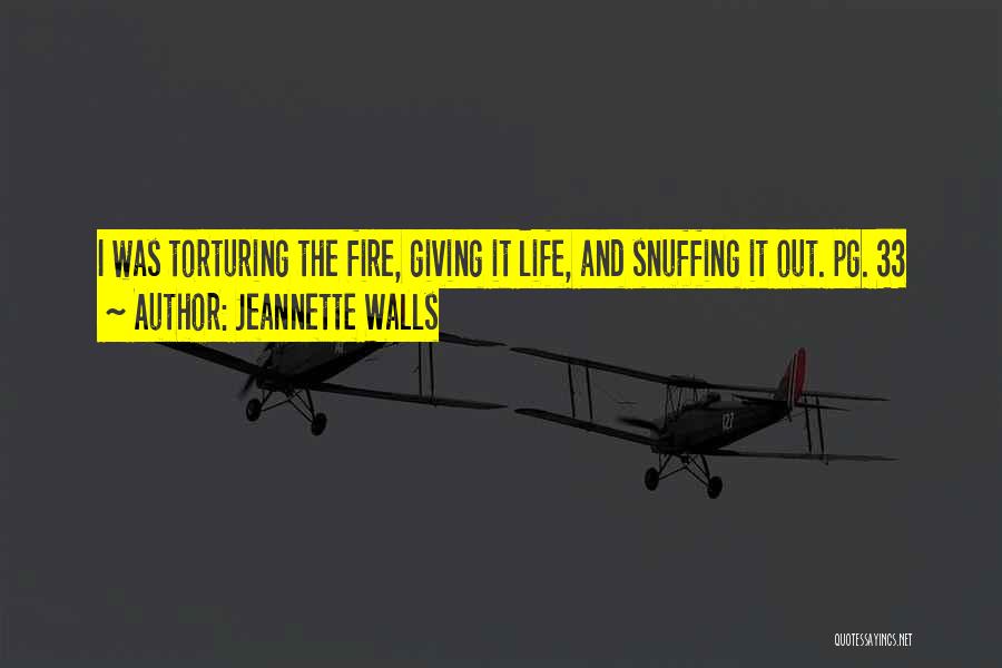 Jeannette Walls Quotes: I Was Torturing The Fire, Giving It Life, And Snuffing It Out. Pg. 33