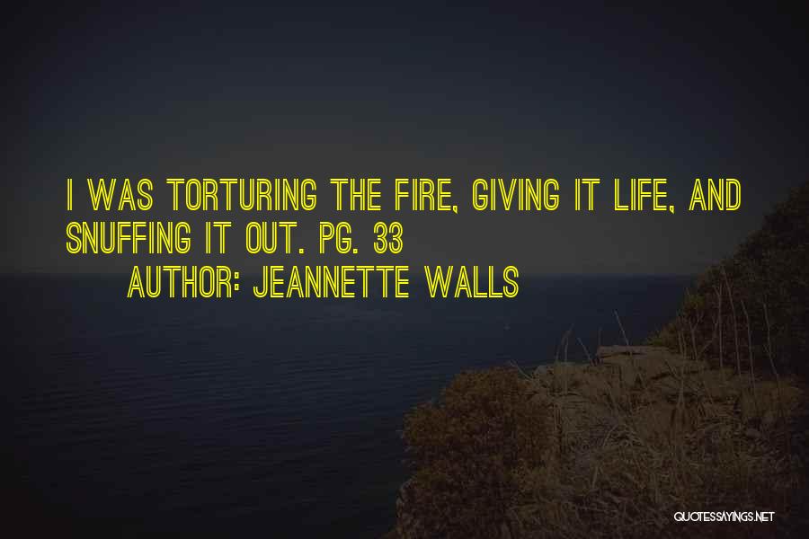 Jeannette Walls Quotes: I Was Torturing The Fire, Giving It Life, And Snuffing It Out. Pg. 33