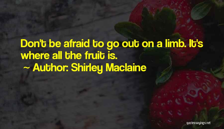 Shirley Maclaine Quotes: Don't Be Afraid To Go Out On A Limb. It's Where All The Fruit Is.