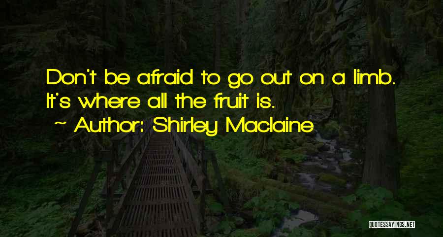 Shirley Maclaine Quotes: Don't Be Afraid To Go Out On A Limb. It's Where All The Fruit Is.