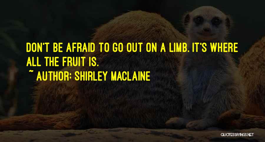 Shirley Maclaine Quotes: Don't Be Afraid To Go Out On A Limb. It's Where All The Fruit Is.