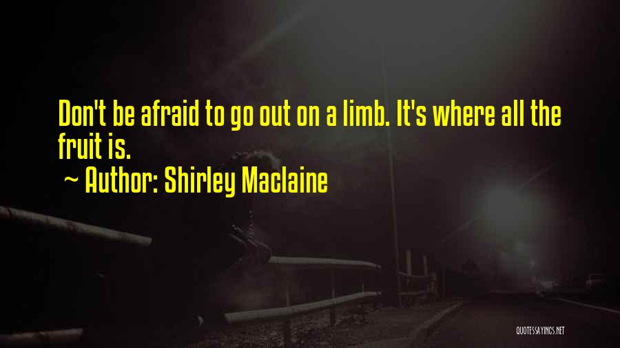 Shirley Maclaine Quotes: Don't Be Afraid To Go Out On A Limb. It's Where All The Fruit Is.