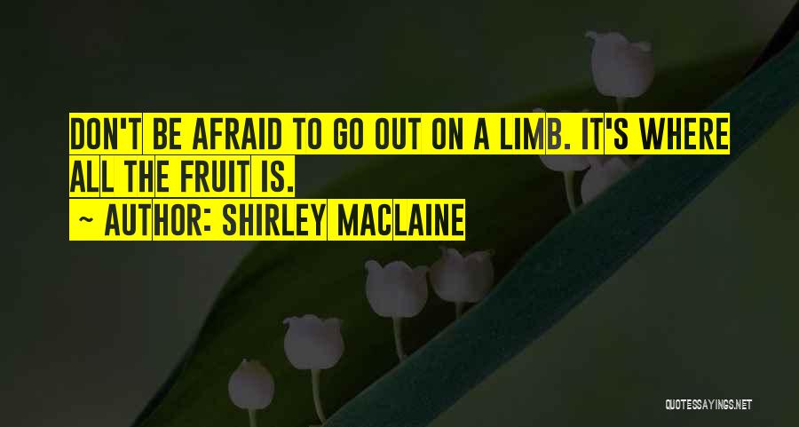 Shirley Maclaine Quotes: Don't Be Afraid To Go Out On A Limb. It's Where All The Fruit Is.