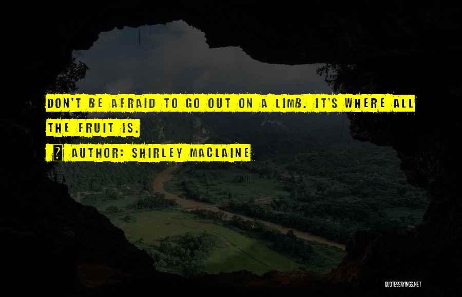Shirley Maclaine Quotes: Don't Be Afraid To Go Out On A Limb. It's Where All The Fruit Is.