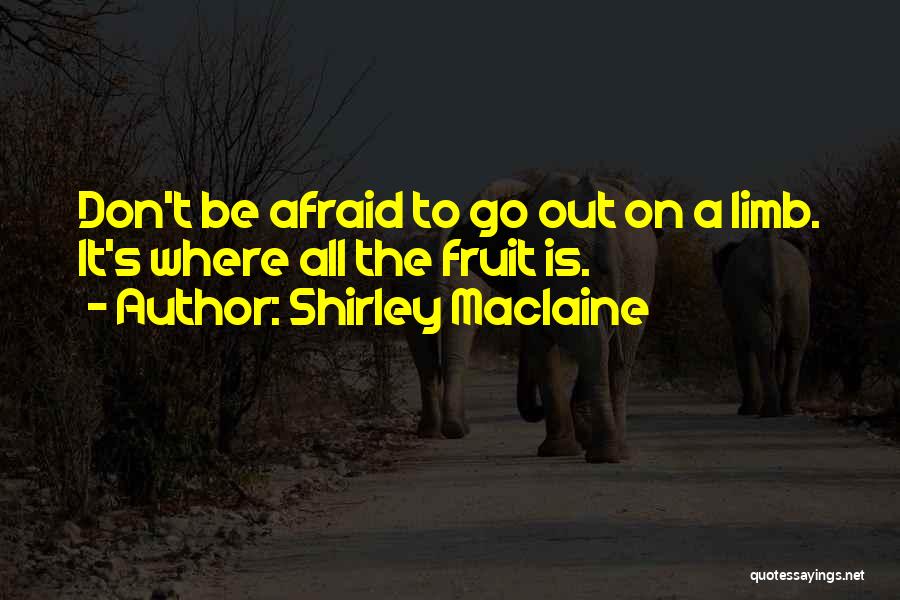 Shirley Maclaine Quotes: Don't Be Afraid To Go Out On A Limb. It's Where All The Fruit Is.