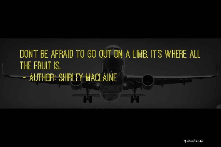 Shirley Maclaine Quotes: Don't Be Afraid To Go Out On A Limb. It's Where All The Fruit Is.