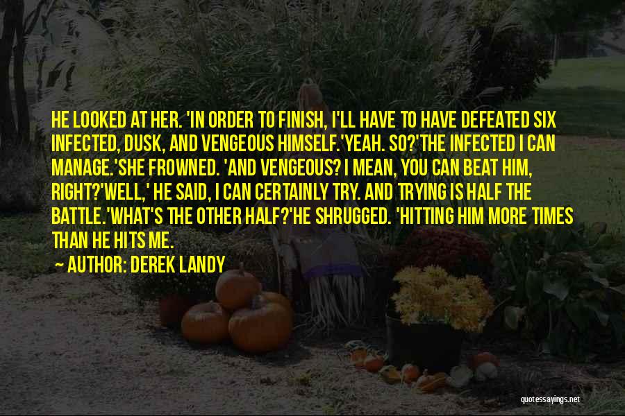 Derek Landy Quotes: He Looked At Her. 'in Order To Finish, I'll Have To Have Defeated Six Infected, Dusk, And Vengeous Himself.'yeah. So?'the