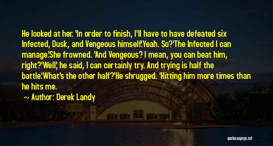 Derek Landy Quotes: He Looked At Her. 'in Order To Finish, I'll Have To Have Defeated Six Infected, Dusk, And Vengeous Himself.'yeah. So?'the