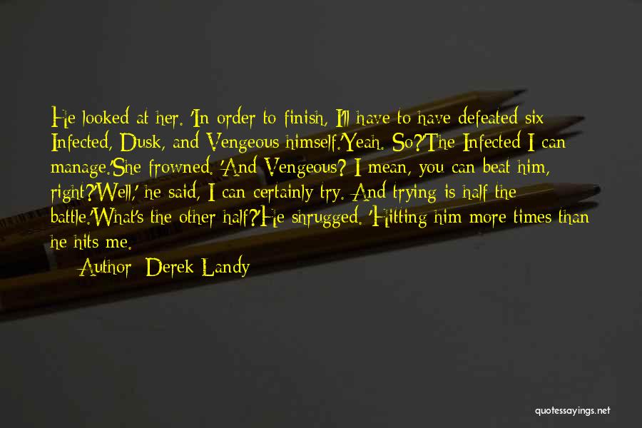 Derek Landy Quotes: He Looked At Her. 'in Order To Finish, I'll Have To Have Defeated Six Infected, Dusk, And Vengeous Himself.'yeah. So?'the