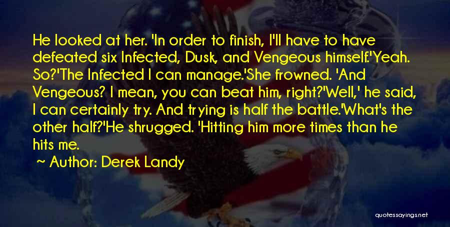 Derek Landy Quotes: He Looked At Her. 'in Order To Finish, I'll Have To Have Defeated Six Infected, Dusk, And Vengeous Himself.'yeah. So?'the