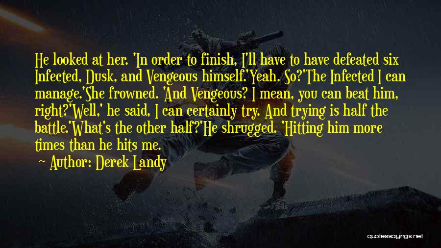Derek Landy Quotes: He Looked At Her. 'in Order To Finish, I'll Have To Have Defeated Six Infected, Dusk, And Vengeous Himself.'yeah. So?'the