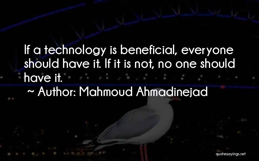 Mahmoud Ahmadinejad Quotes: If A Technology Is Beneficial, Everyone Should Have It. If It Is Not, No One Should Have It.