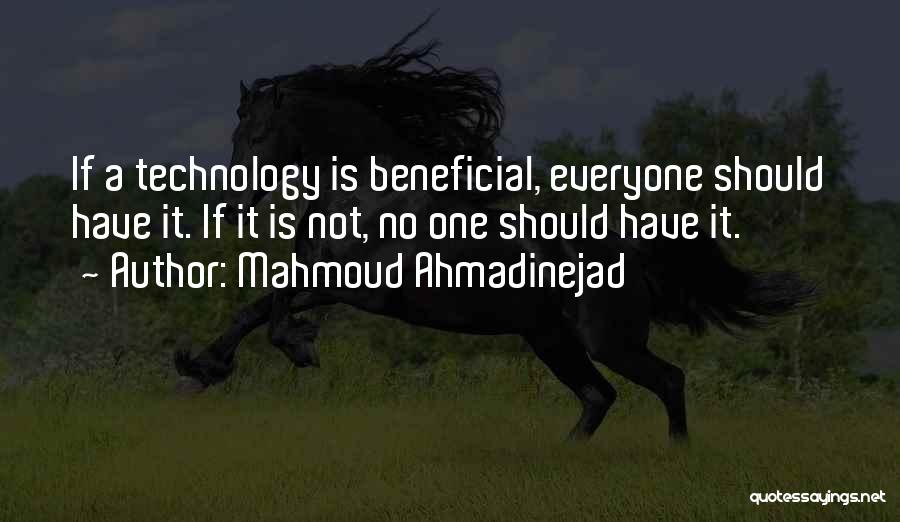 Mahmoud Ahmadinejad Quotes: If A Technology Is Beneficial, Everyone Should Have It. If It Is Not, No One Should Have It.