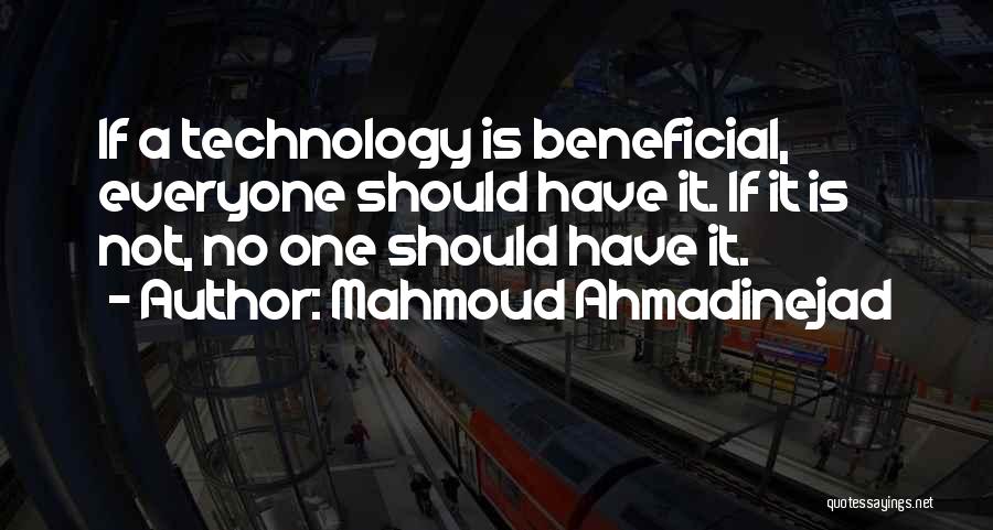 Mahmoud Ahmadinejad Quotes: If A Technology Is Beneficial, Everyone Should Have It. If It Is Not, No One Should Have It.