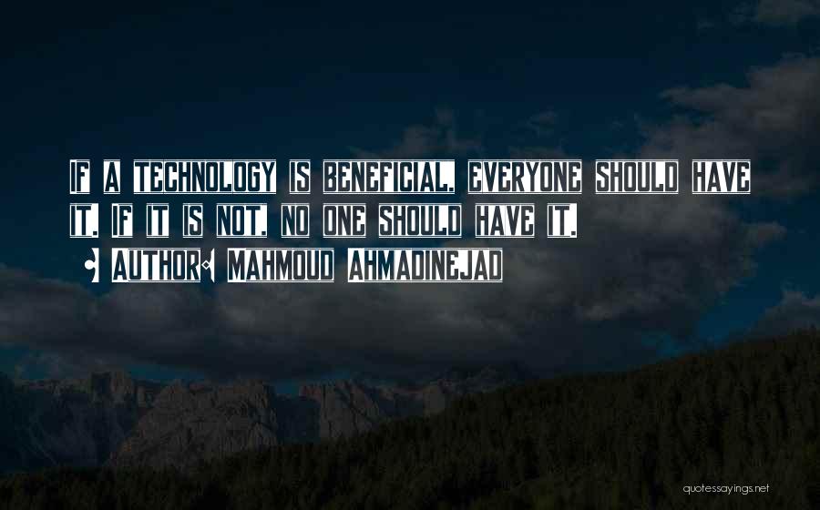 Mahmoud Ahmadinejad Quotes: If A Technology Is Beneficial, Everyone Should Have It. If It Is Not, No One Should Have It.