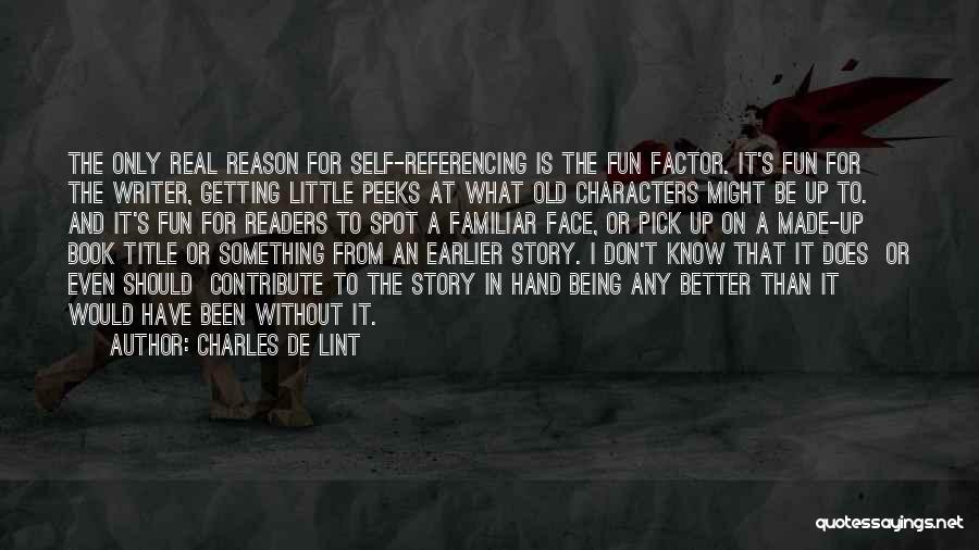 Charles De Lint Quotes: The Only Real Reason For Self-referencing Is The Fun Factor. It's Fun For The Writer, Getting Little Peeks At What