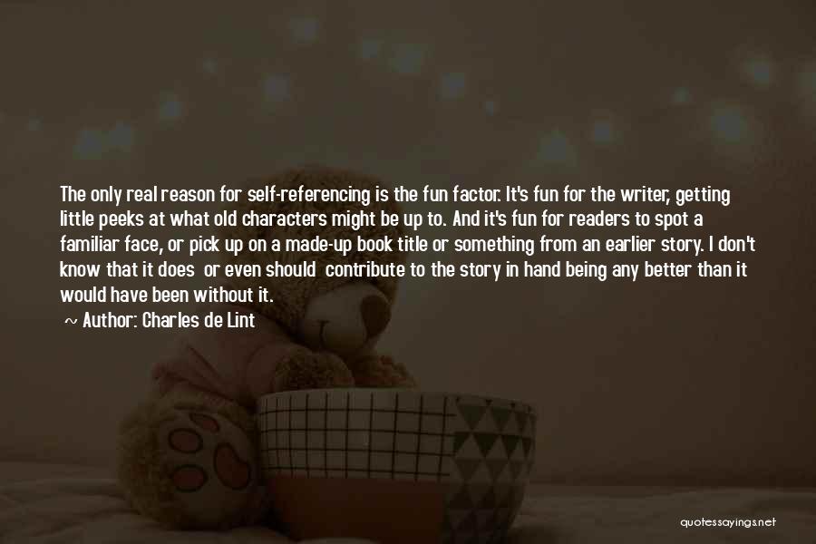 Charles De Lint Quotes: The Only Real Reason For Self-referencing Is The Fun Factor. It's Fun For The Writer, Getting Little Peeks At What