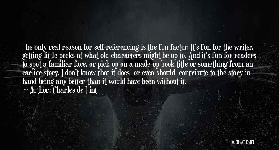 Charles De Lint Quotes: The Only Real Reason For Self-referencing Is The Fun Factor. It's Fun For The Writer, Getting Little Peeks At What