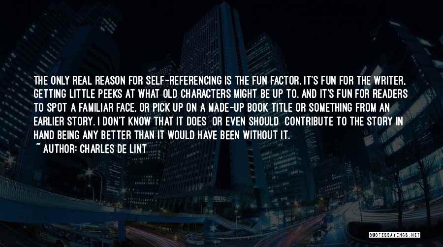 Charles De Lint Quotes: The Only Real Reason For Self-referencing Is The Fun Factor. It's Fun For The Writer, Getting Little Peeks At What