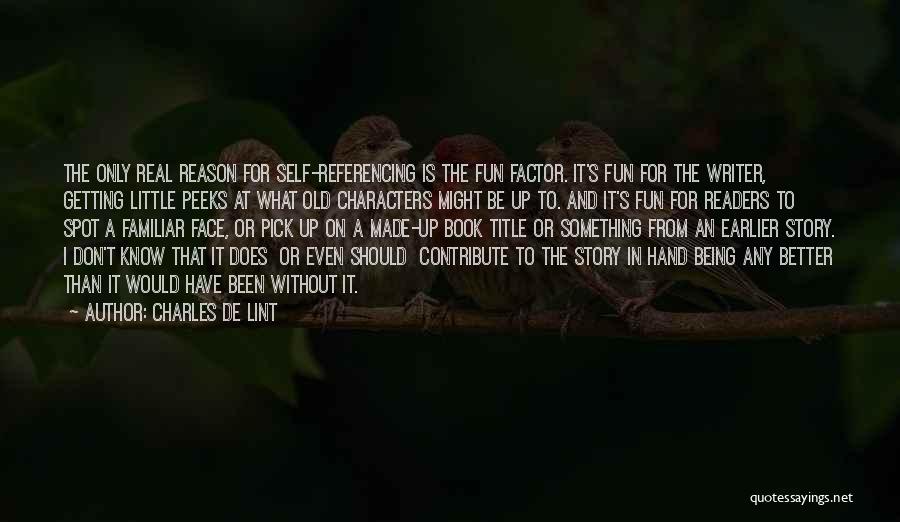 Charles De Lint Quotes: The Only Real Reason For Self-referencing Is The Fun Factor. It's Fun For The Writer, Getting Little Peeks At What