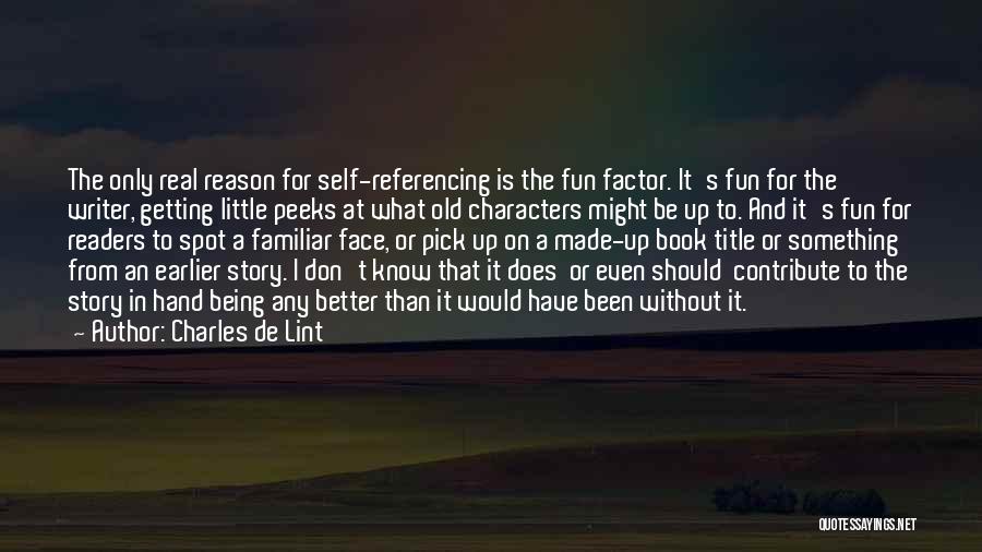 Charles De Lint Quotes: The Only Real Reason For Self-referencing Is The Fun Factor. It's Fun For The Writer, Getting Little Peeks At What