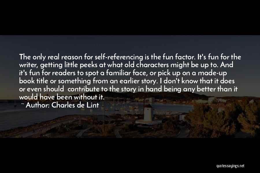 Charles De Lint Quotes: The Only Real Reason For Self-referencing Is The Fun Factor. It's Fun For The Writer, Getting Little Peeks At What