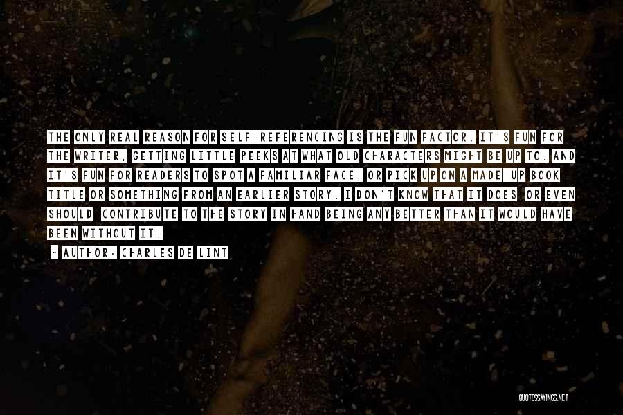 Charles De Lint Quotes: The Only Real Reason For Self-referencing Is The Fun Factor. It's Fun For The Writer, Getting Little Peeks At What