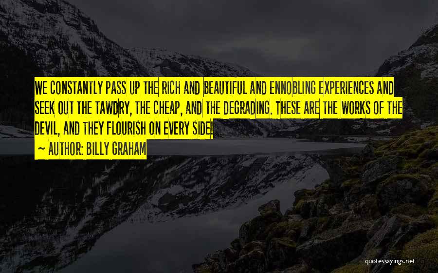 Billy Graham Quotes: We Constantly Pass Up The Rich And Beautiful And Ennobling Experiences And Seek Out The Tawdry, The Cheap, And The