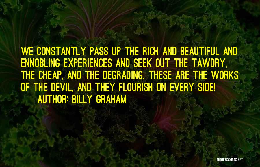 Billy Graham Quotes: We Constantly Pass Up The Rich And Beautiful And Ennobling Experiences And Seek Out The Tawdry, The Cheap, And The