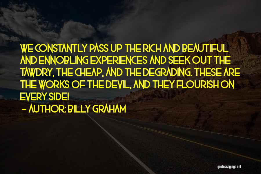 Billy Graham Quotes: We Constantly Pass Up The Rich And Beautiful And Ennobling Experiences And Seek Out The Tawdry, The Cheap, And The