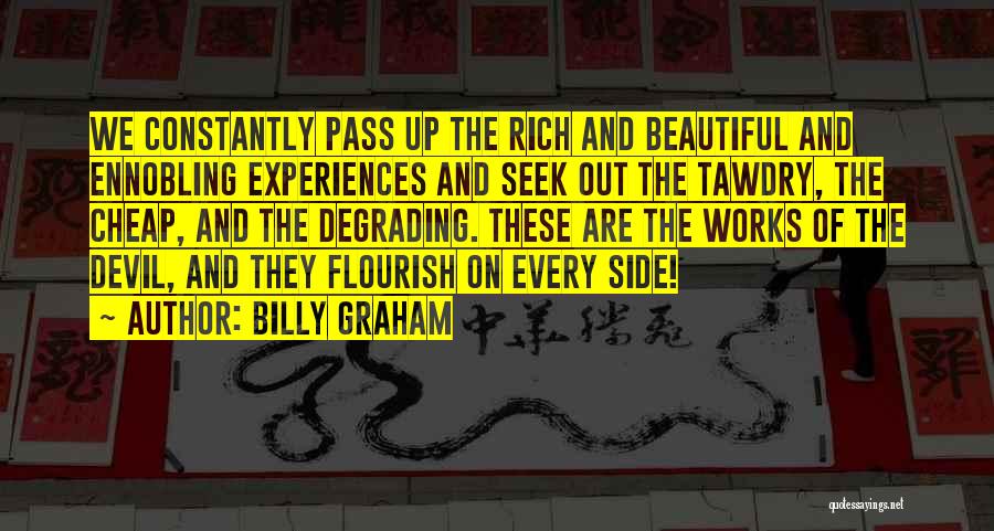 Billy Graham Quotes: We Constantly Pass Up The Rich And Beautiful And Ennobling Experiences And Seek Out The Tawdry, The Cheap, And The