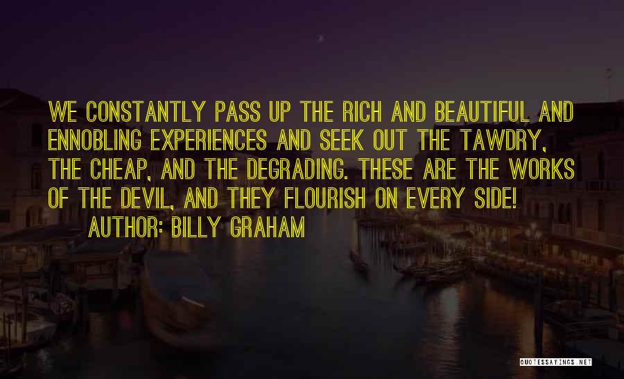 Billy Graham Quotes: We Constantly Pass Up The Rich And Beautiful And Ennobling Experiences And Seek Out The Tawdry, The Cheap, And The