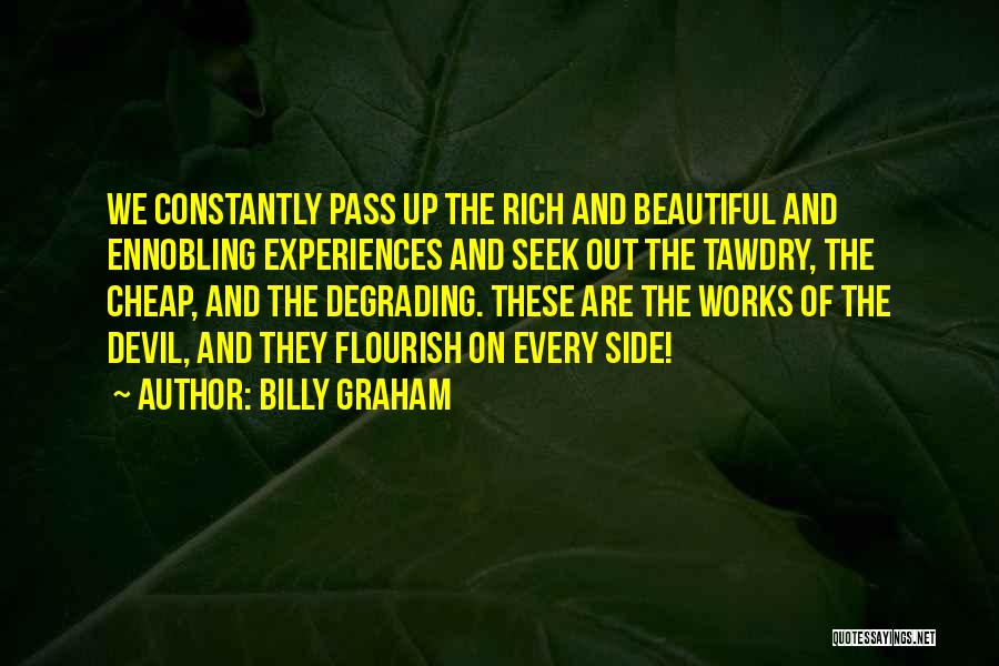 Billy Graham Quotes: We Constantly Pass Up The Rich And Beautiful And Ennobling Experiences And Seek Out The Tawdry, The Cheap, And The